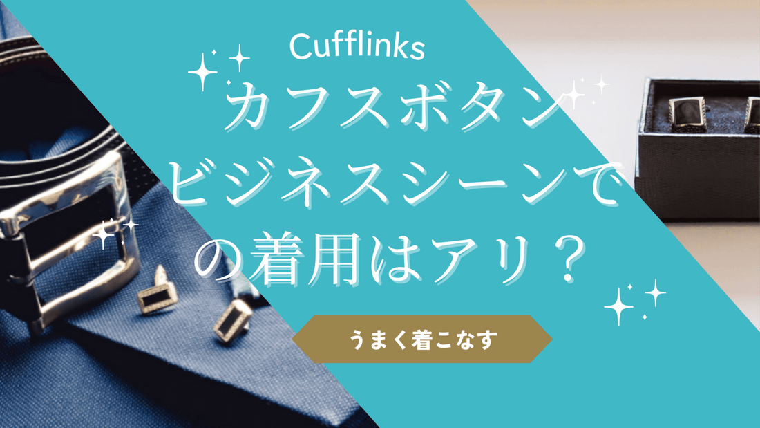カフスボタンはビジネスシーンでの着用はあり？